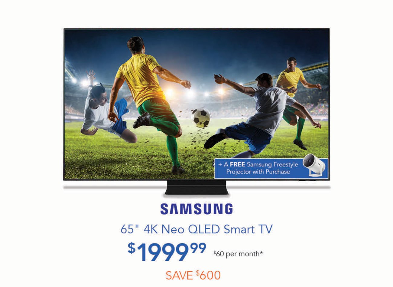 M IRV R SAMSUNG 65" 4K Neo QLED Smart TV $1 999 99 $60 per month* 