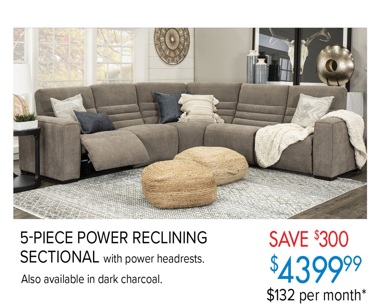  WA Wi 5-PIECE POWER RECLINING SECTIONAL with power headrests. $ 4 3 9999 Also available in dark charcoal. $132 per month* 