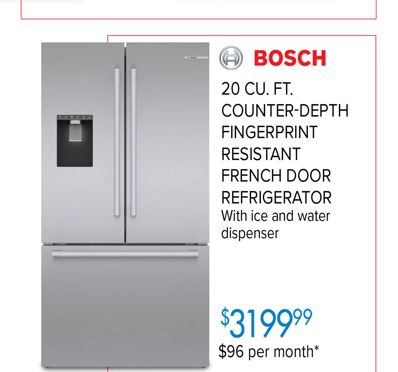 BOSCH 20 CU; FT; COUNTER-DEPTH FINGERPRINT RESISTANT FRENCH DOOR REFRIGERATOR With ice and water dispenser 131997 $96 per month* 