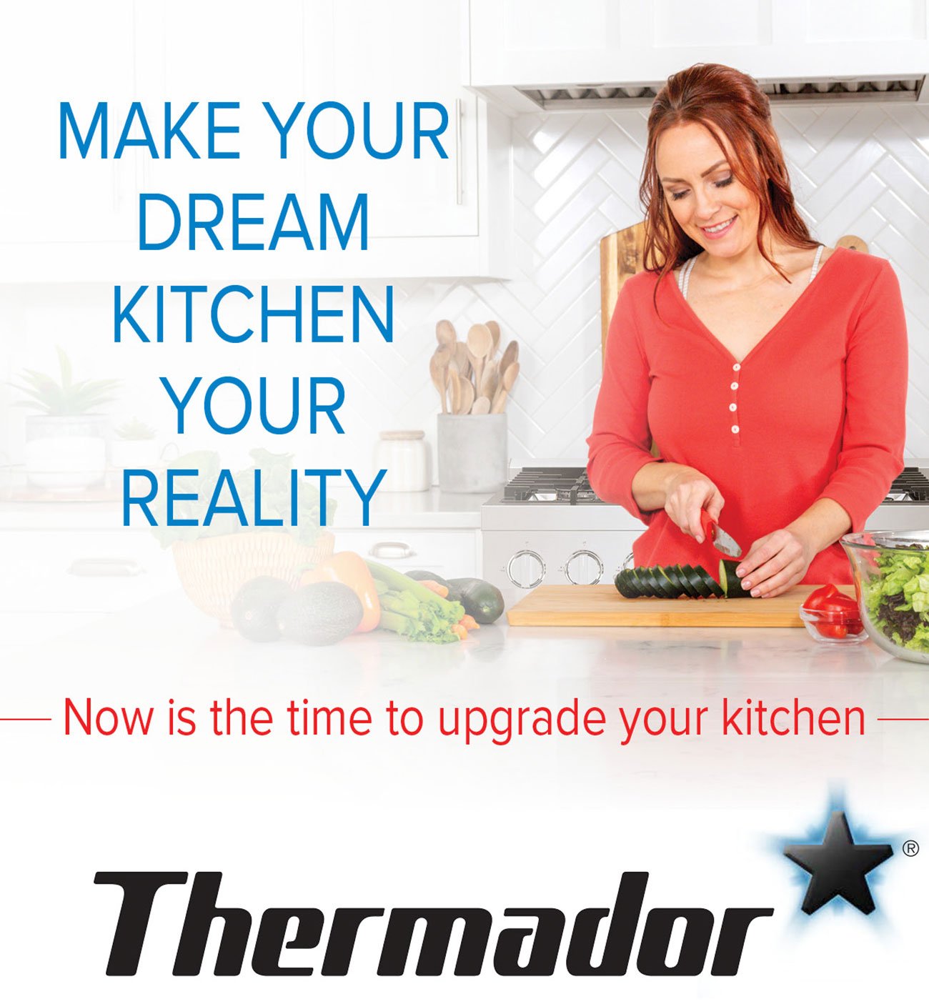  MAKE YOUR DREAM KITCHEN .. YOUR REALITY Now is the time to upgrade your kitchen *@ Thermador 