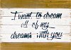 I Want To Dream All Of My Dreams With You Wooden Sign