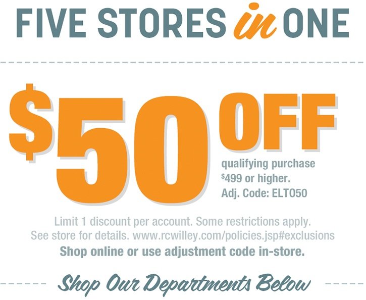 Five Stores In One Coupon for $50 off qualifying purchase of $499 or higher. Limit 1 discount per account. Some restrictions apply. See store for details. www.rcwilley.com/policies#exclusions